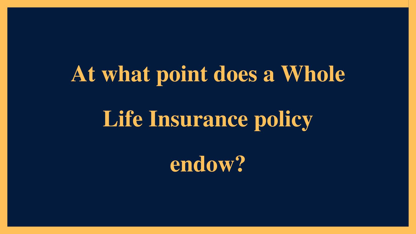 At What Point Does A Whole Life Insurance Policy Endow