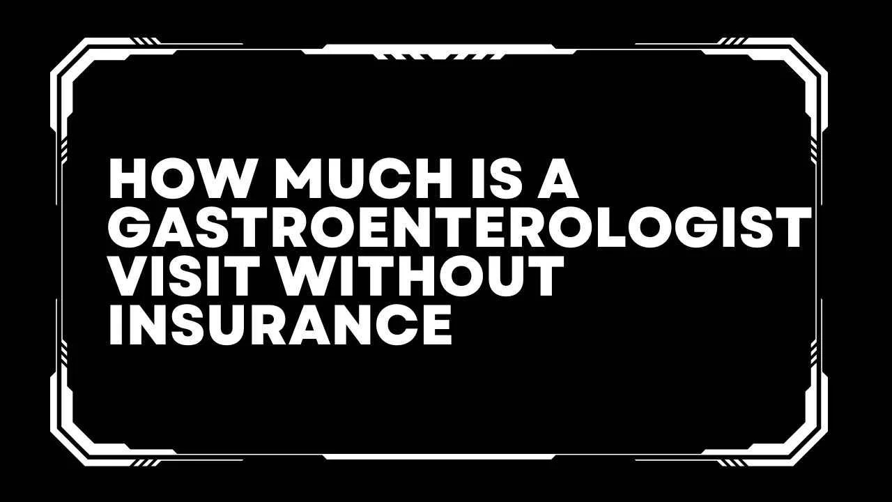 How Much Does A Gastroenterologist Visit Without Insurance?